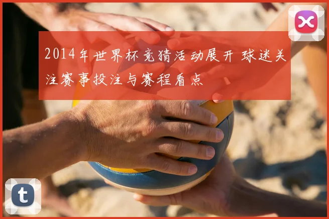 2014年世界杯竞猜活动展开 球迷关注赛事投注与赛程看点