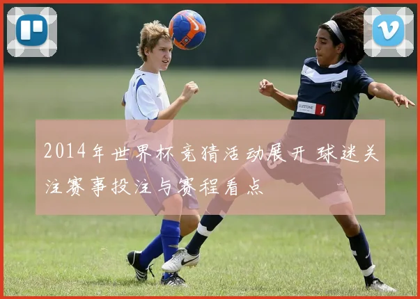 2014年世界杯竞猜活动展开 球迷关注赛事投注与赛程看点