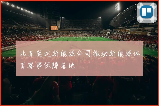 北京奥运新能源公司推动新能源体育赛事保障落地
