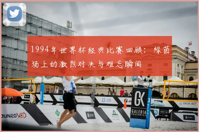 1994年世界杯经典比赛回顾:绿茵场上的激烈对决与难忘瞬间