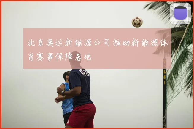 北京奥运新能源公司推动新能源体育赛事保障落地
